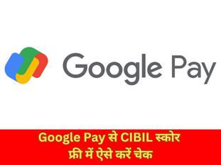 Google Pay से CIBIL स्कोर फ्री में ऐसे करें चेक, जानिए पूरा प्रोसेस