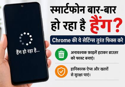 स्मार्टफोन बार-बार हो रहा है हैंग? Chrome की ये सेटिंग्स तुरंत करेगी कमाल, मक्खन-सा चलेगा फोन