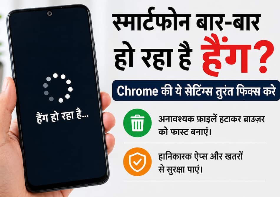 स्मार्टफोन बार-बार हो रहा है हैंग? Chrome की ये सेटिंग्स तुरंत करेगी कमाल, मक्खन-सा चलेगा फोन